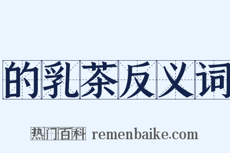 的乳茶反义词是什么意思的图片